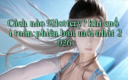 Cách nào 92lottery khi cuối tuần phiên bản mới nhất 2026