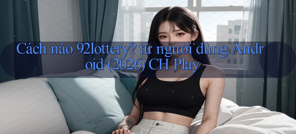 92lottery   Link Cập Nhật   App Và Website Game