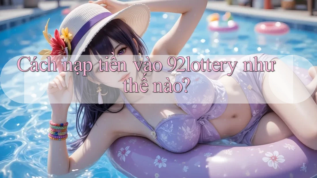 Cách nạp tiền vào 92lottery như thế nào?