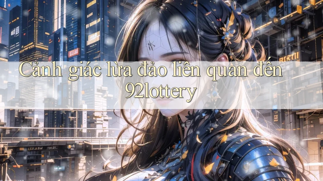 Cảnh giác lừa đảo liên quan đến 92lottery Cảnh giác lừa đảo liên quan đến 92lottery
