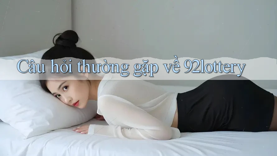 Câu hỏi thường gặp về 92lottery Câu hỏi thường gặp về 92lottery