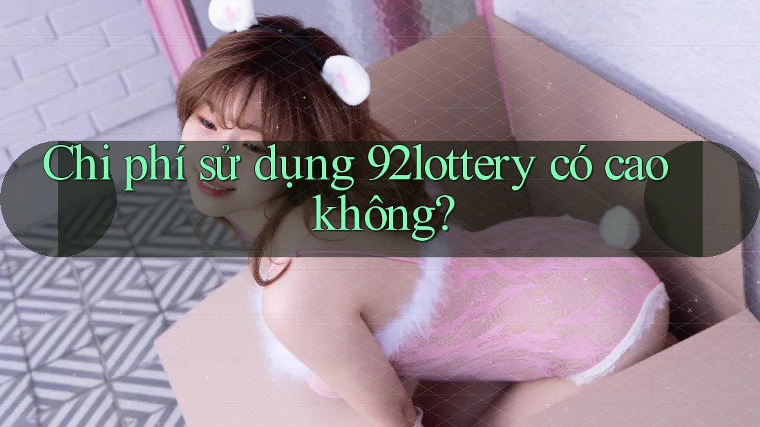 Chi phí sử dụng 92lottery có cao không?