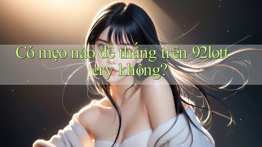 Có mẹo nào để thắng trên 92lottery không?