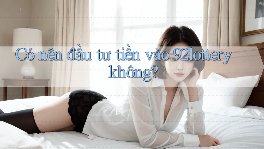 Có nên đầu tư tiền vào 92lottery không?