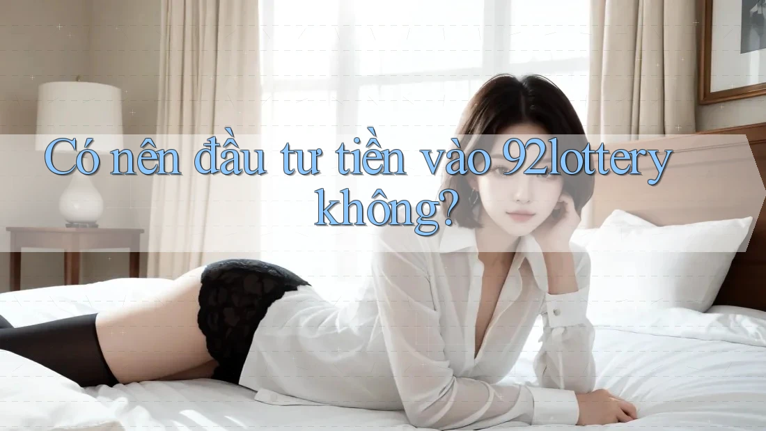 Có nên đầu tư tiền vào 92lottery không? Có nên đầu tư tiền vào 92lottery không?