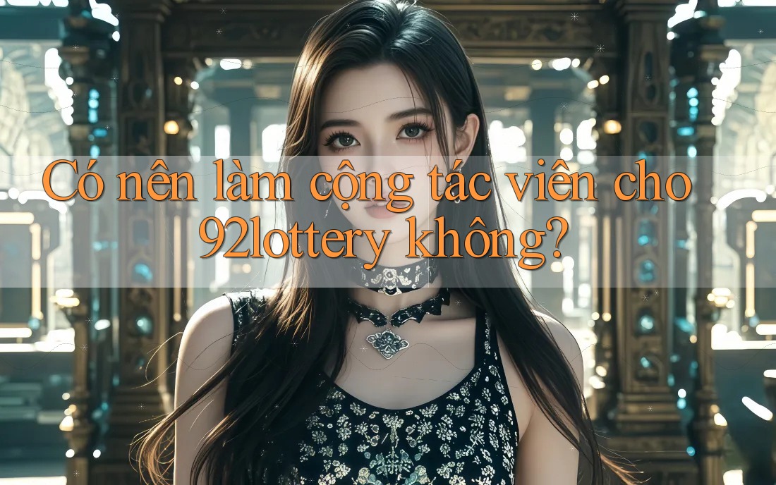 Có nên làm cộng tác viên cho 92lottery không?