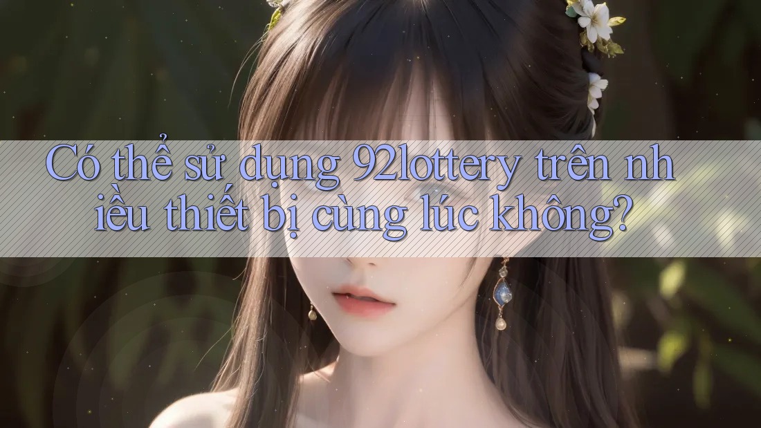 Có thể sử dụng 92lottery trên nhiều thiết bị cùng lúc không? Có thể sử dụng 92lottery trên nhiều thiết bị cùng lúc không?