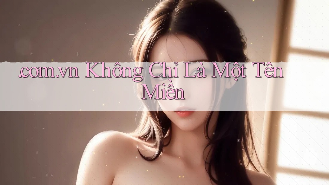 . com. vn Không Chỉ Là Một Tên Miền . com. vn Không Chỉ Là Một Tên Miền