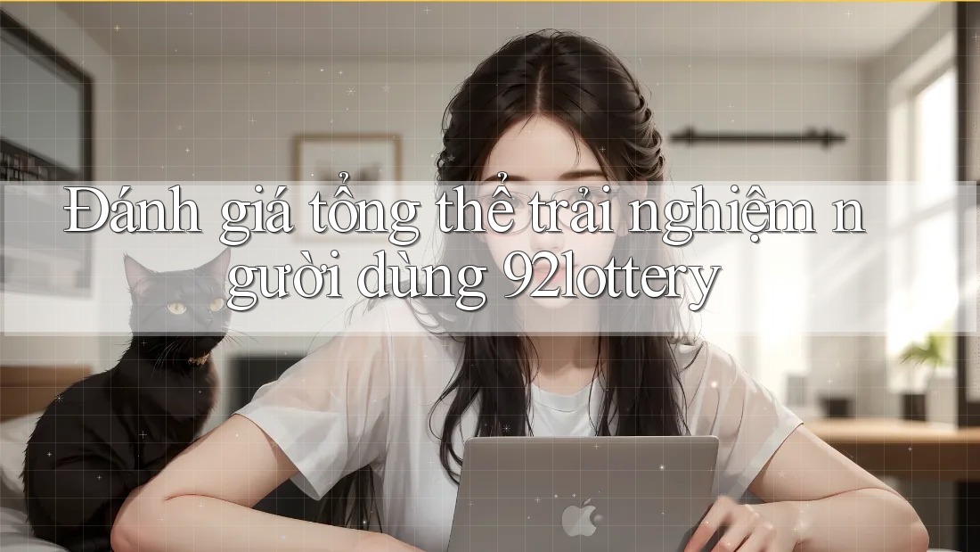Đánh giá tổng thể trải nghiệm người dùng 92lottery Đánh giá tổng thể trải nghiệm người dùng 92lottery
