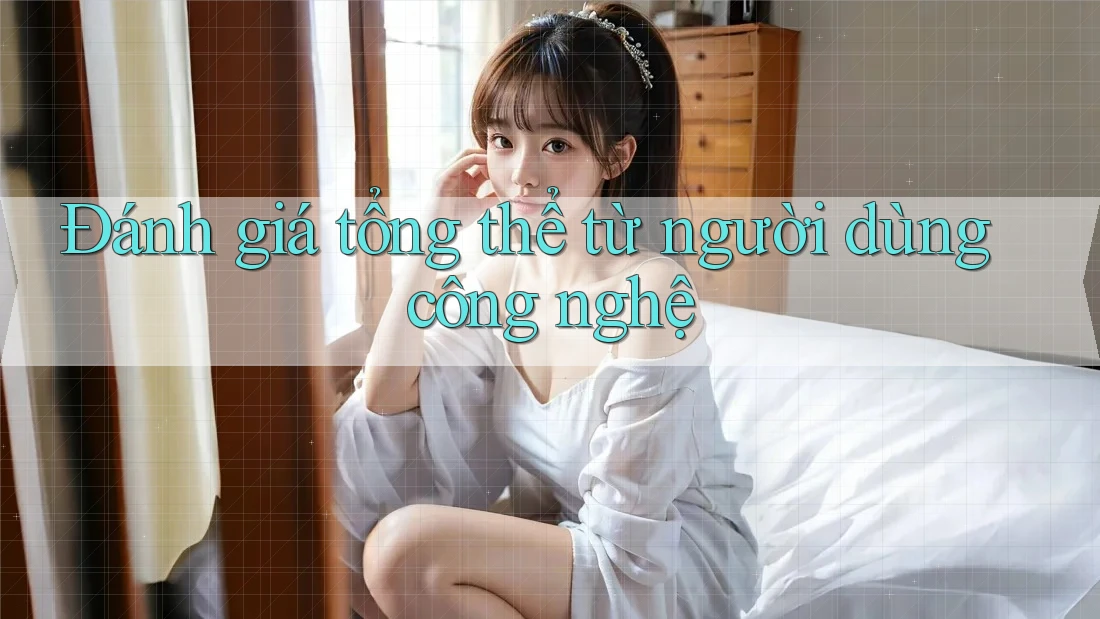 Đánh giá tổng thể từ người dùng công nghệ Đánh giá tổng thể từ người dùng công nghệ
