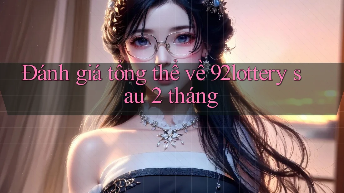 Đánh giá tổng thể về 92lottery sau 2 tháng