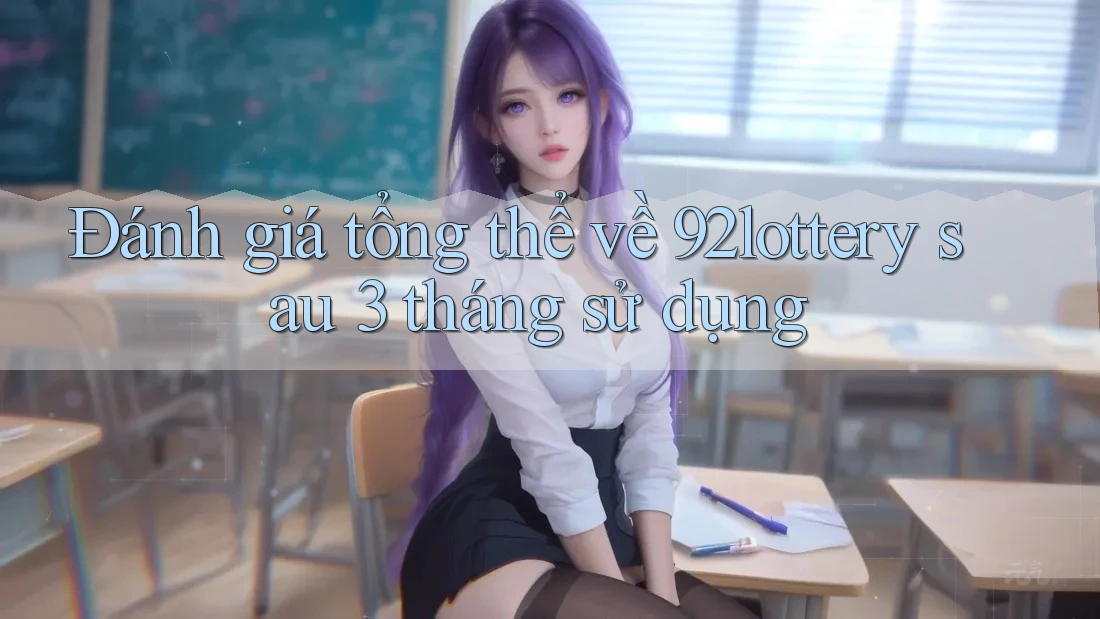 Đánh giá tổng thể về 92lottery sau 3 tháng sử dụng