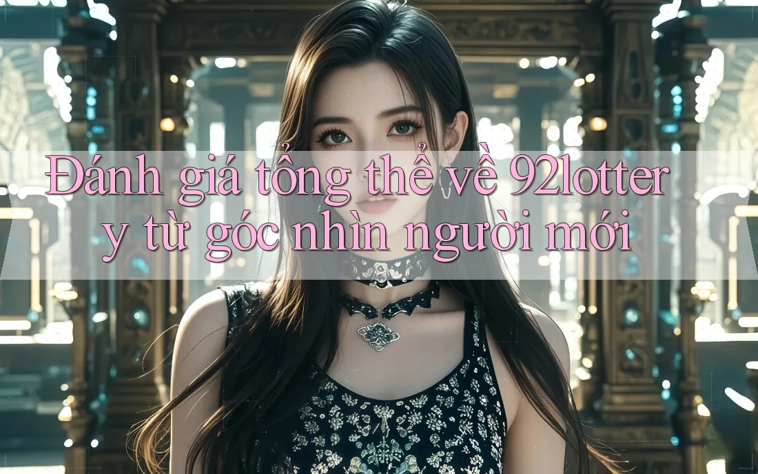 Đánh giá tổng thể về 92lottery từ góc nhìn người mới