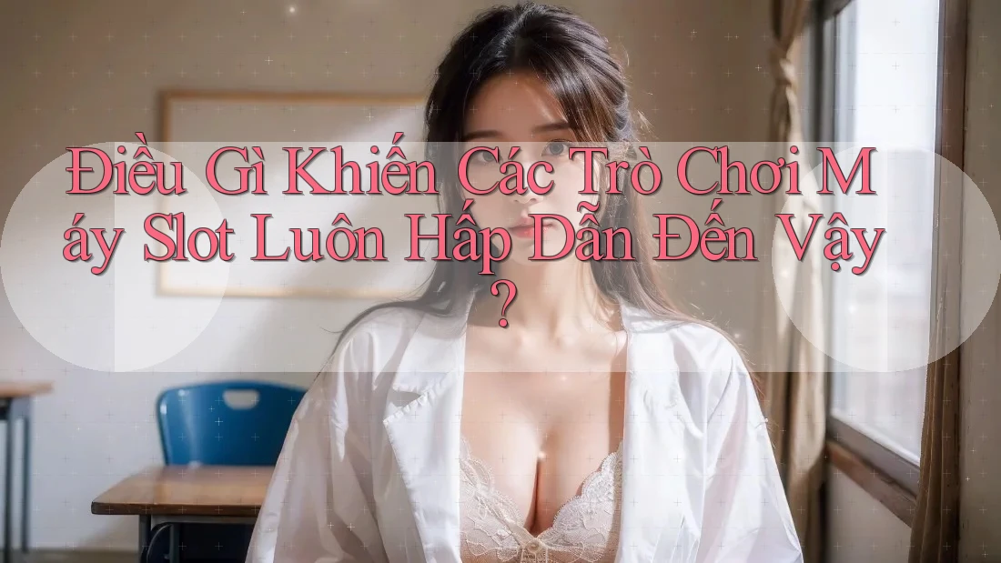 Điều Gì Khiến Các Trò Chơi Máy Slot Luôn Hấp Dẫn Đến Vậy? Điều Gì Khiến Các Trò Chơi Máy Slot Luôn Hấp Dẫn Đến Vậy?