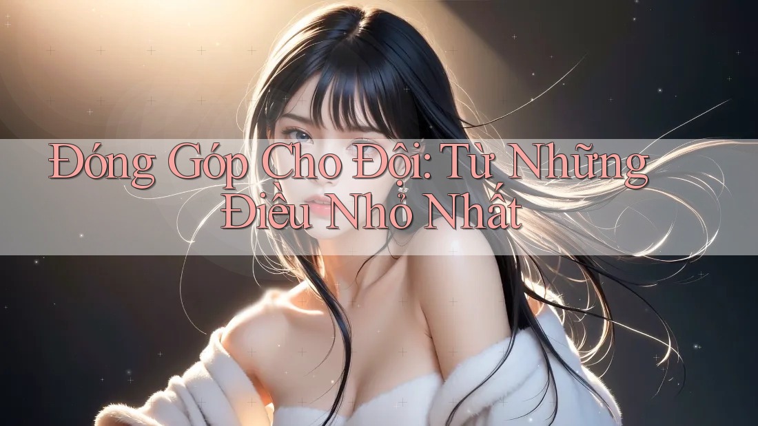 Đóng Góp Cho Đội: Từ Những Điều Nhỏ Nhất Đóng Góp Cho Đội: Từ Những Điều Nhỏ Nhất