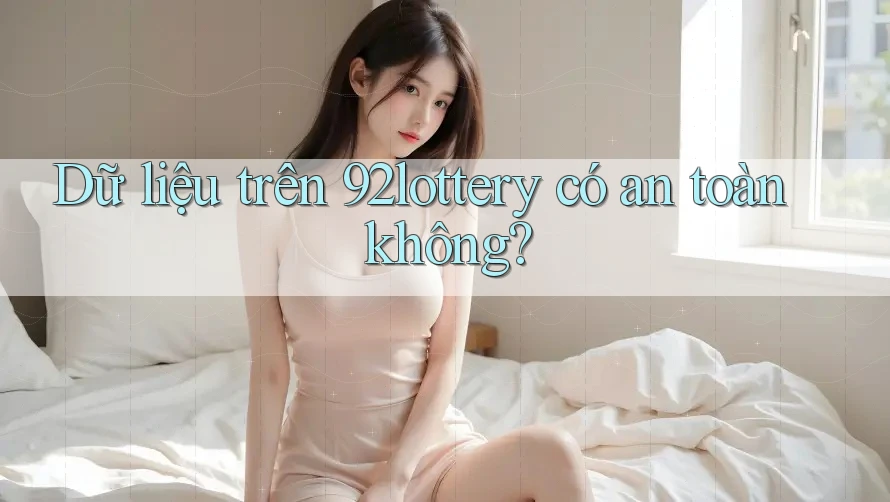 Dữ liệu trên 92lottery có an toàn không? Dữ liệu trên 92lottery có an toàn không?