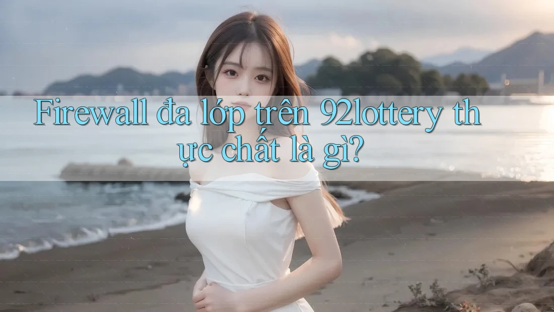 Firewall đa lớp trên 92lottery thực chất là gì?