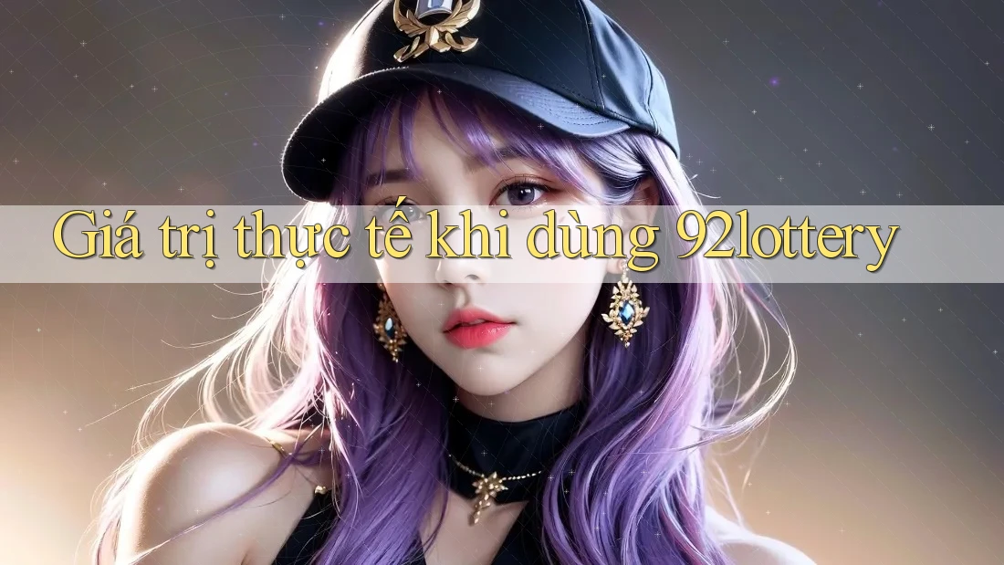 Giá trị thực tế khi dùng 92lottery Giá trị thực tế khi dùng 92lottery