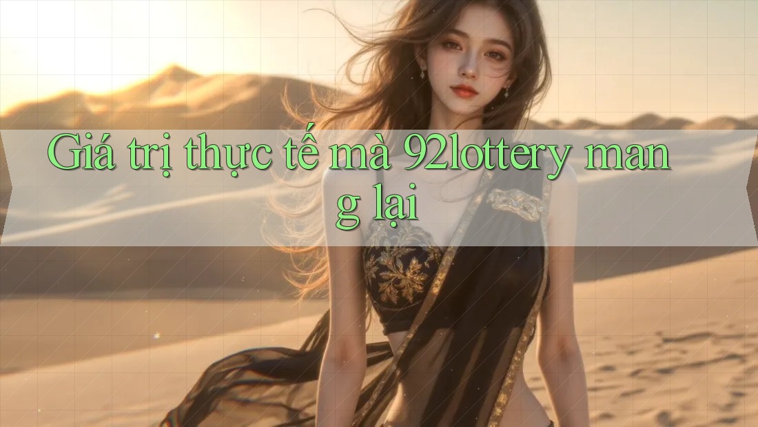 Giá trị thực tế mà 92lottery mang lại