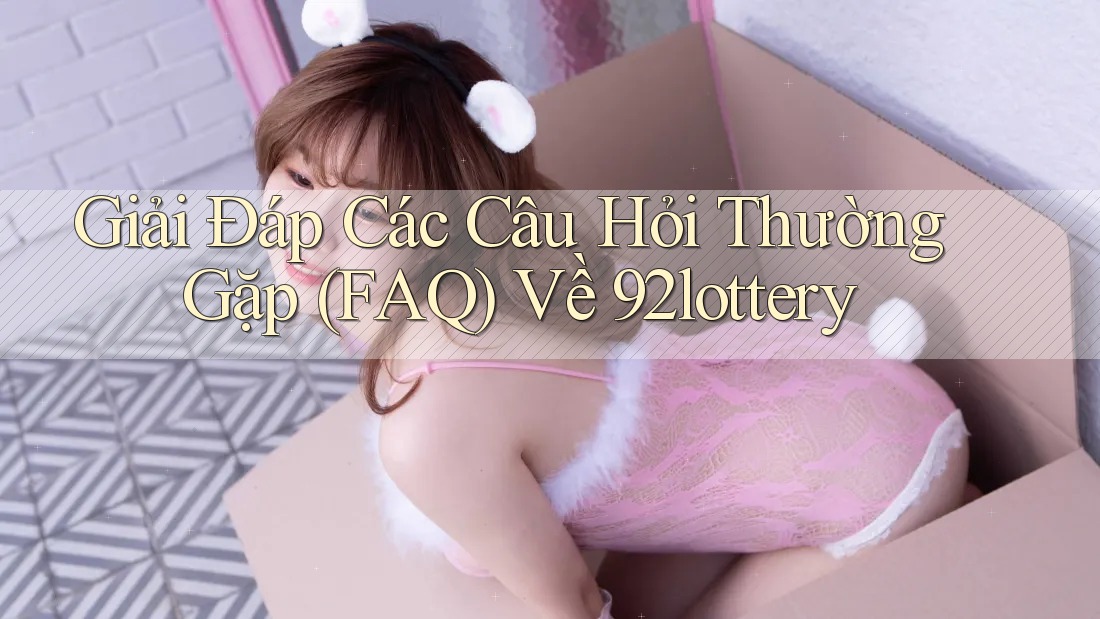 Giải Đáp Các Câu Hỏi Thường Gặp (FAQ) Về 92lottery Giải Đáp Các Câu Hỏi Thường Gặp (FAQ) Về 92lottery