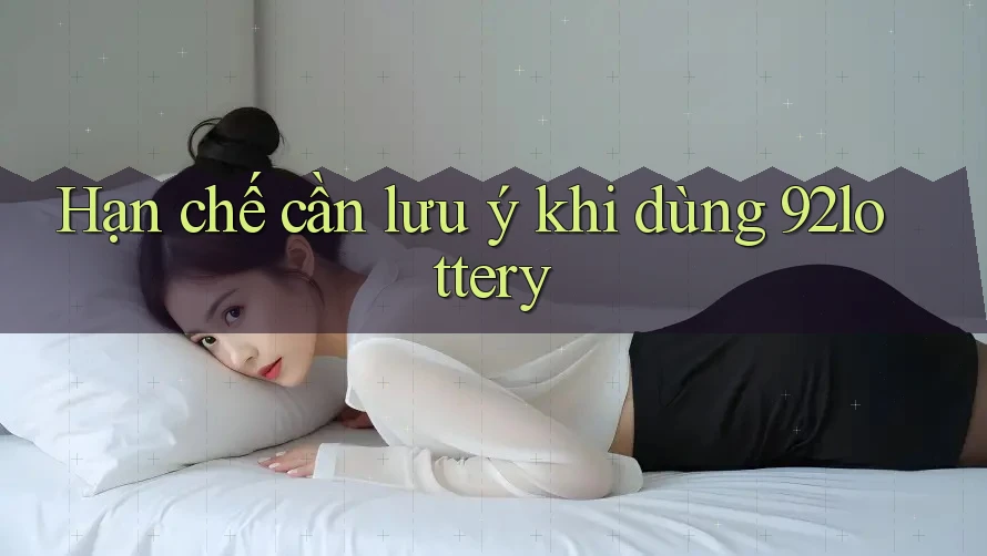 Hạn chế cần lưu ý khi dùng 92lottery Hạn chế cần lưu ý khi dùng 92lottery