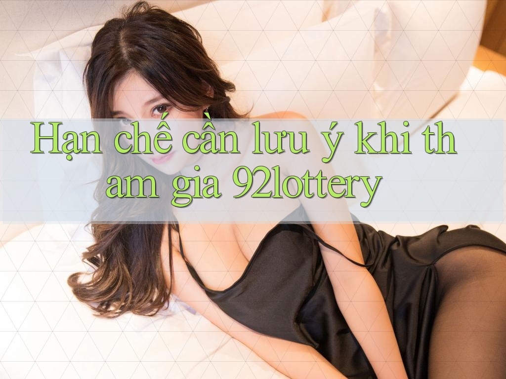 Hạn chế cần lưu ý khi tham gia 92lottery