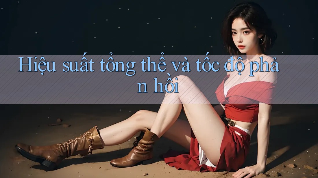 Hiệu suất tổng thể và tốc độ phản hồi