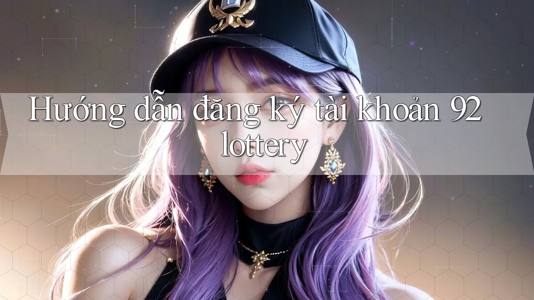 Hướng dẫn đăng ký tài khoản 92lottery