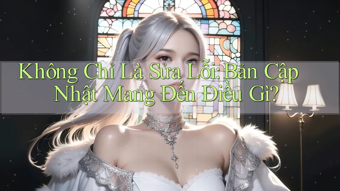 Không Chỉ Là Sửa Lỗi: Bản Cập Nhật Mang Đến Điều Gì? Không Chỉ Là Sửa Lỗi: Bản Cập Nhật Mang Đến Điều Gì?
