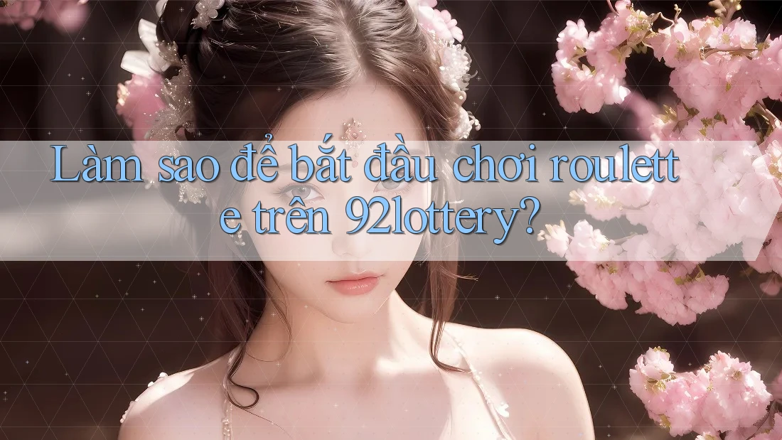 Làm sao để bắt đầu chơi roulette trên 92lottery? Làm sao để bắt đầu chơi roulette trên 92lottery?