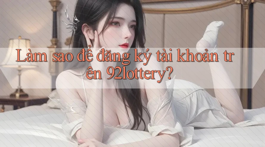 Làm sao để đăng ký tài khoản trên 92lottery? Làm sao để đăng ký tài khoản trên 92lottery?
