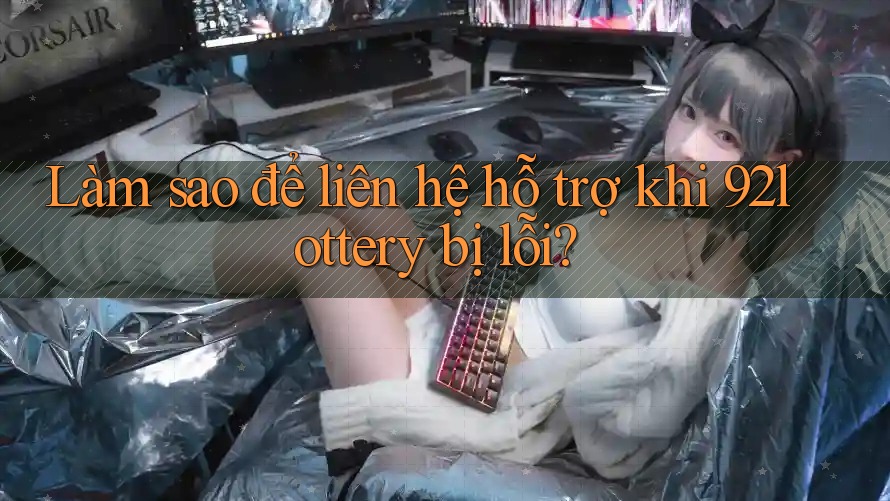 Làm sao để liên hệ hỗ trợ khi 92lottery bị lỗi? Làm sao để liên hệ hỗ trợ khi 92lottery bị lỗi?