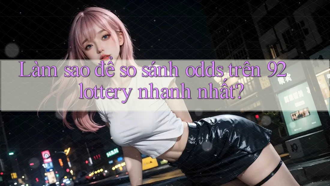 Làm sao để so sánh odds trên 92lottery nhanh nhất?