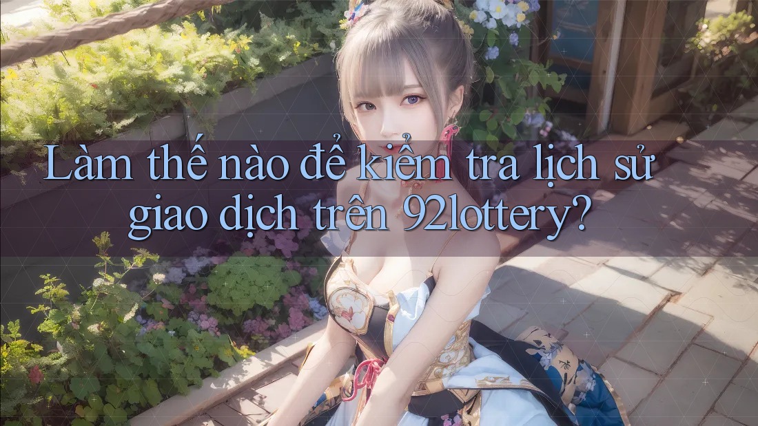 Làm thế nào để kiểm tra lịch sử giao dịch trên 92lottery? Làm thế nào để kiểm tra lịch sử giao dịch trên 92lottery?