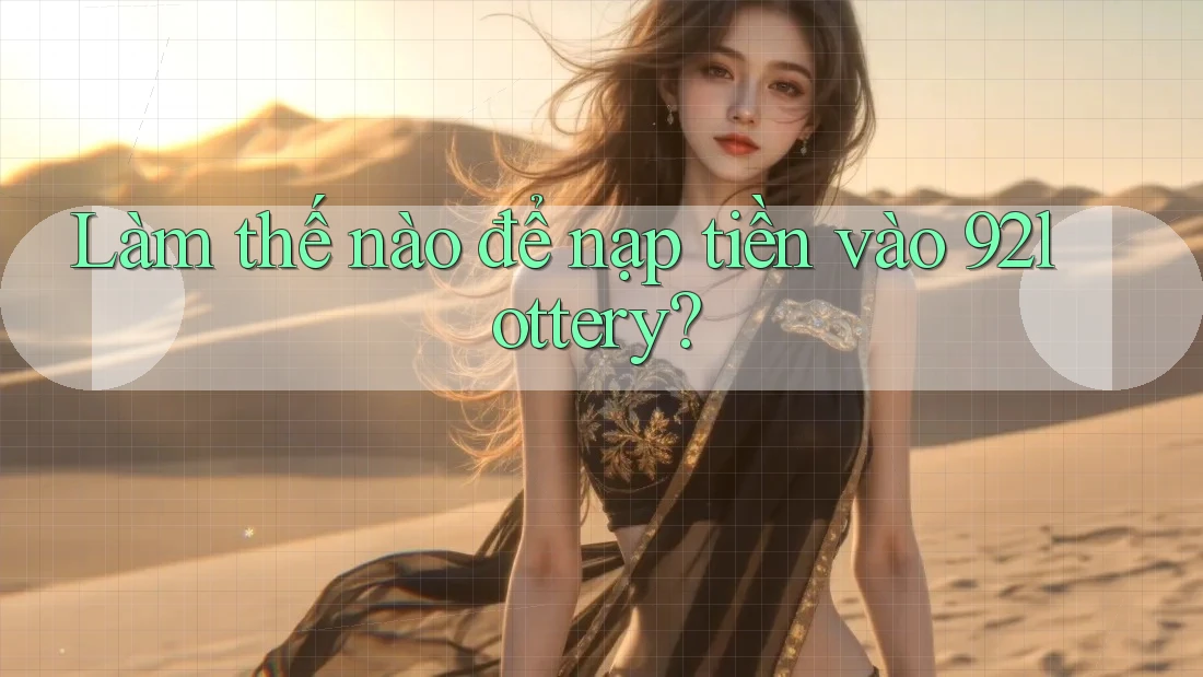 Làm thế nào để nạp tiền vào 92lottery? Làm thế nào để nạp tiền vào 92lottery?