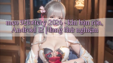 mẹo 92lottery 2026   khi bận rộn, Android 12 đang thử nghiệm
