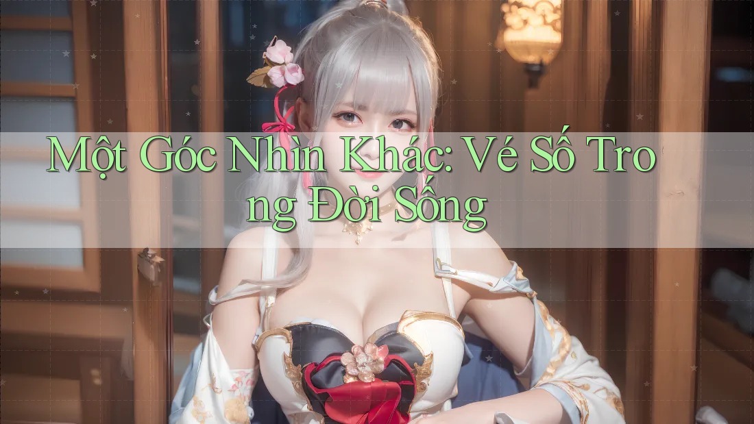 Một Góc Nhìn Khác: Vé Số Trong Đời Sống Một Góc Nhìn Khác: Vé Số Trong Đời Sống