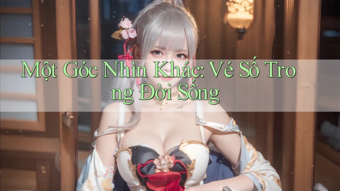 Một Góc Nhìn Khác: Vé Số Trong Đời Sống