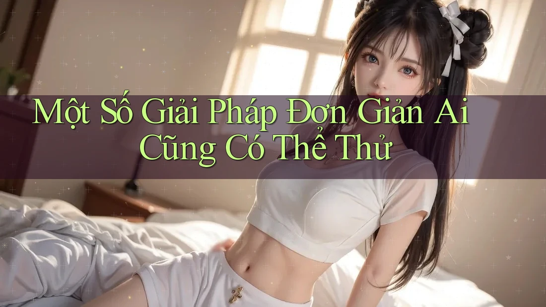 Một Số Giải Pháp Đơn Giản Ai Cũng Có Thể Thử Một Số Giải Pháp Đơn Giản Ai Cũng Có Thể Thử