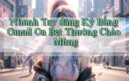 nhanh tay đăng ký bằng gmail on bet thưởng chào mừng