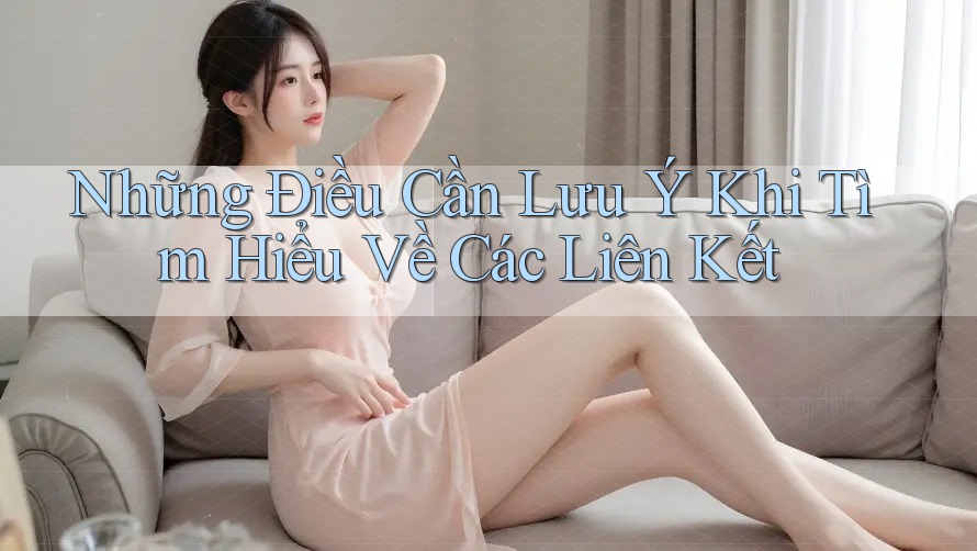 Những Điều Cần Lưu Ý Khi Tìm Hiểu Về Các Liên Kết