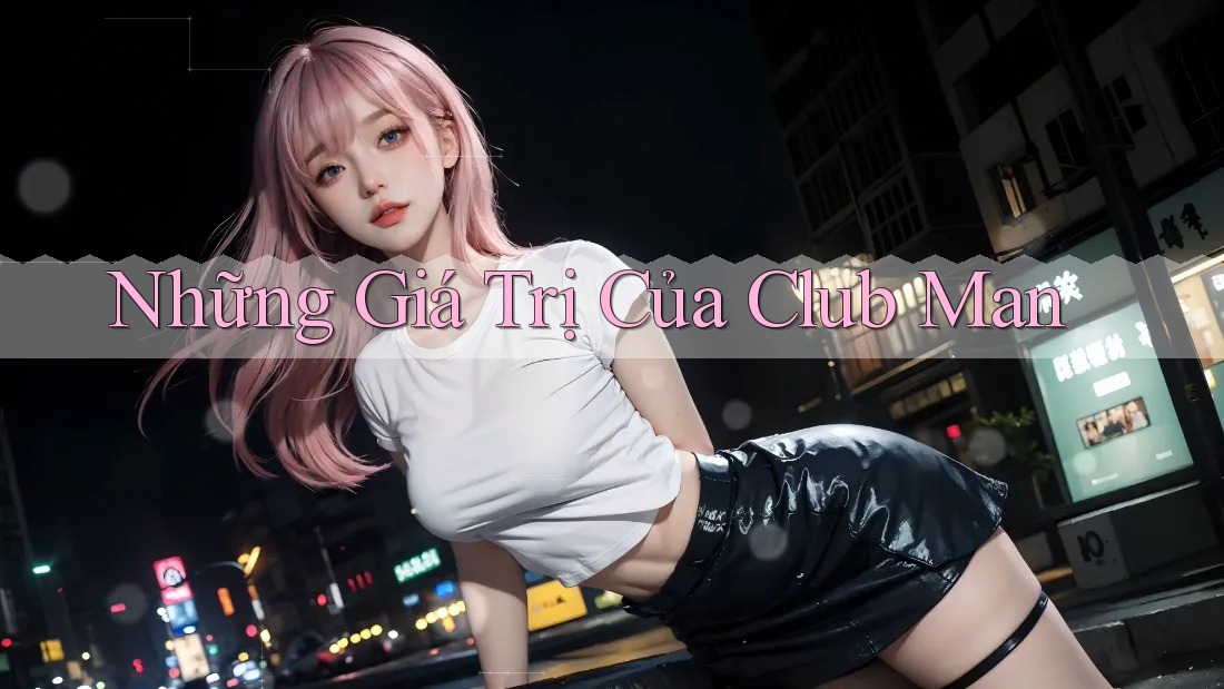 Những Giá Trị Của Club Man Những Giá Trị Của Club Man