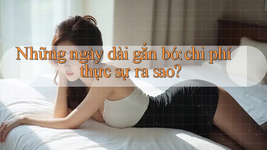 Những ngày dài gắn bó: chi phí thực sự ra sao?
