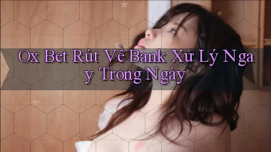 ox bet rút về bank xử lý ngay trong ngày