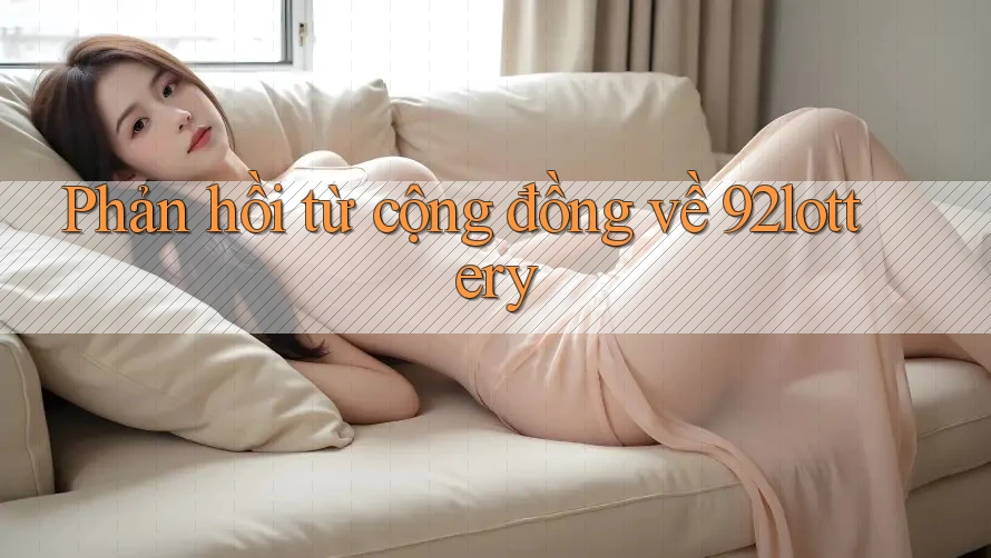 Phản hồi từ cộng đồng về 92lottery