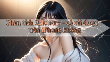 Phân tích 92lottery   có cài được trên iPhone không