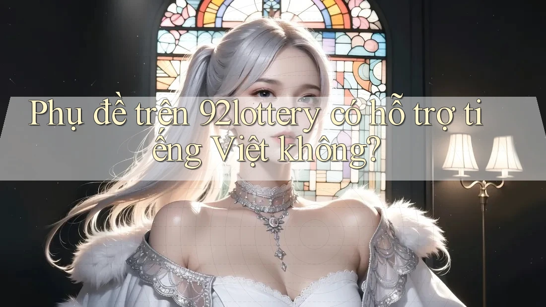 Phụ đề trên 92lottery có hỗ trợ tiếng Việt không? Phụ đề trên 92lottery có hỗ trợ tiếng Việt không?