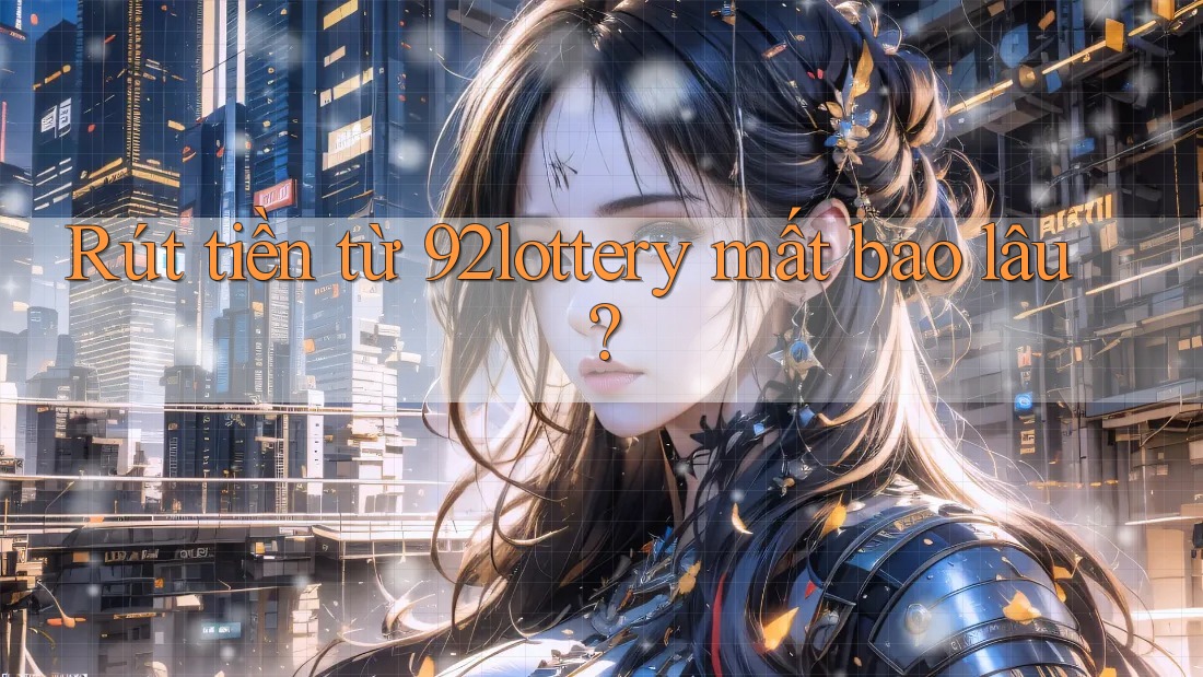 Rút tiền từ 92lottery mất bao lâu?