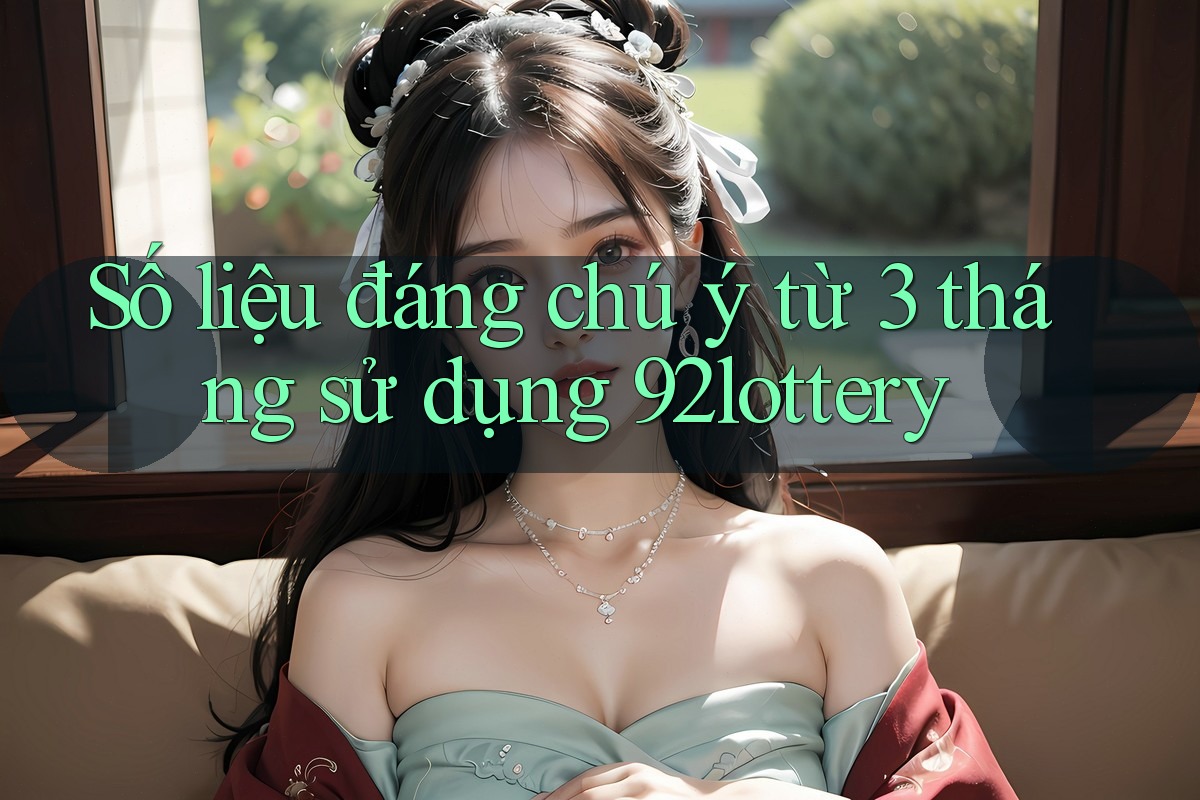 Số liệu đáng chú ý từ 3 tháng sử dụng 92lottery
