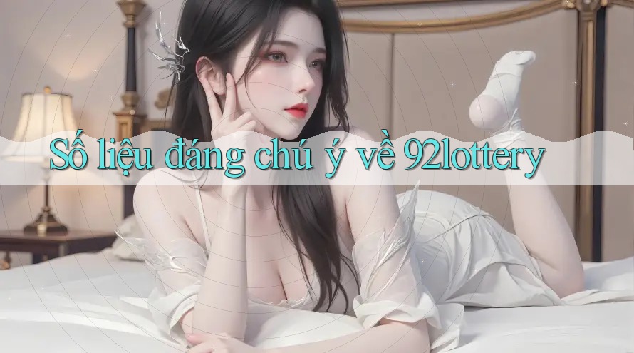 Số liệu đáng chú ý về 92lottery